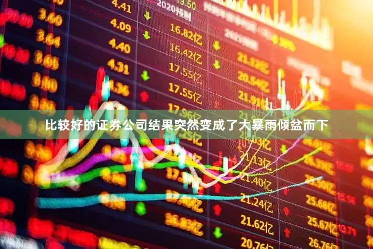 比较好的证券公司结果突然变成了大暴雨倾盆而下