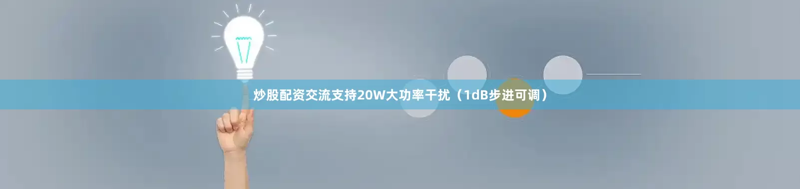 炒股配资交流支持20W大功率干扰（1dB步进可调）