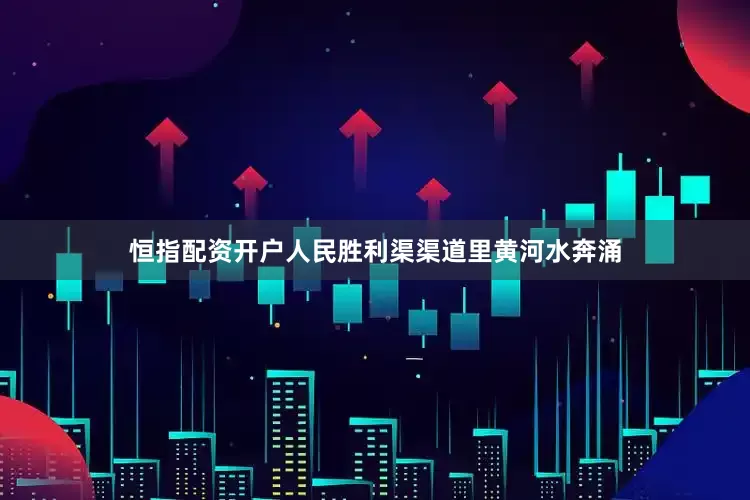 恒指配资开户人民胜利渠渠道里黄河水奔涌
