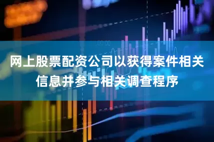 网上股票配资公司以获得案件相关信息并参与相关调查程序