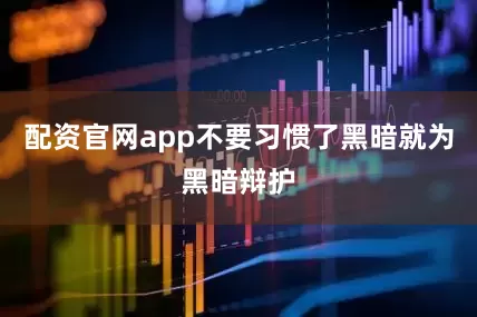 配资官网app不要习惯了黑暗就为黑暗辩护