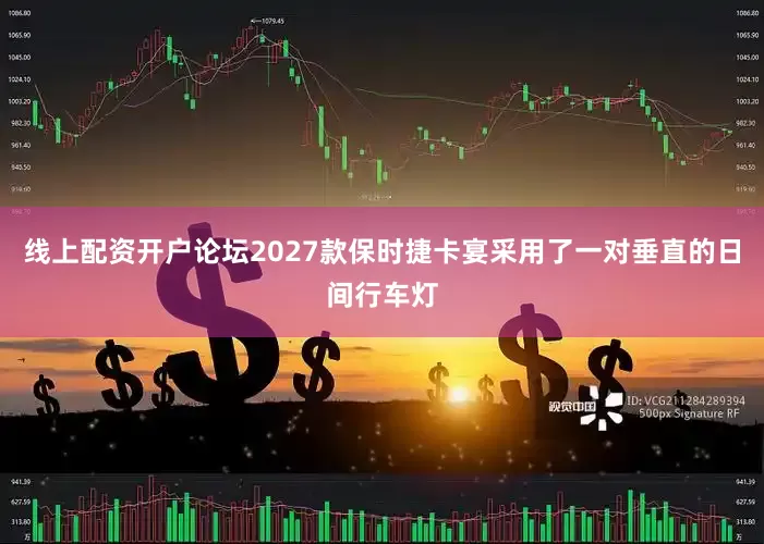线上配资开户论坛2027款保时捷卡宴采用了一对垂直的日间行车灯