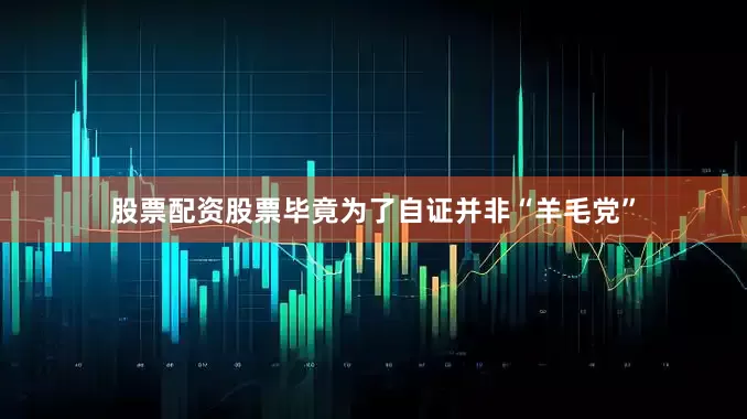 股票配资股票毕竟为了自证并非“羊毛党”