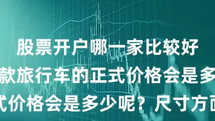 股票开户哪一家比较好您觉得这款旅行车的正式价格会是多少呢？尺寸方面