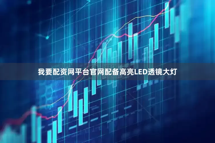 我要配资网平台官网配备高亮LED透镜大灯