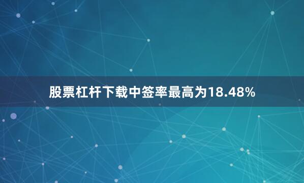 股票杠杆下载中签率最高为18.48%