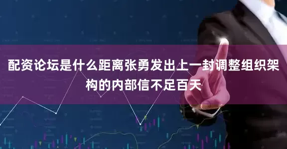 配资论坛是什么距离张勇发出上一封调整组织架构的内部信不足百天