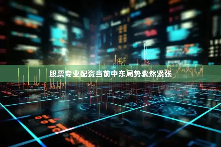 股票专业配资当前中东局势骤然紧张