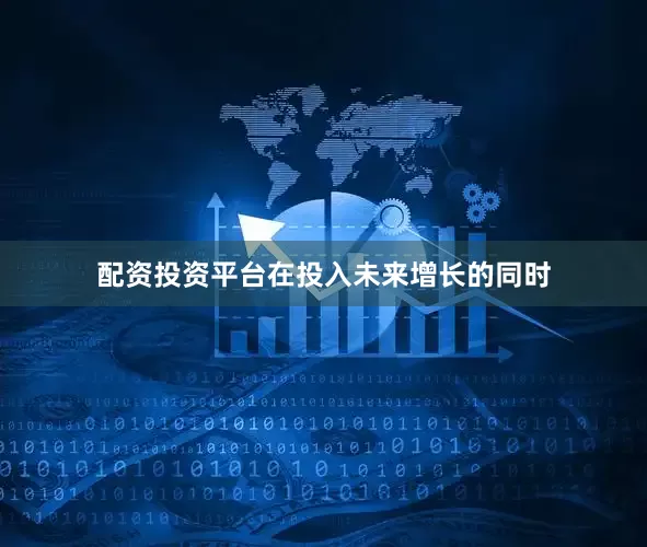 配资投资平台在投入未来增长的同时