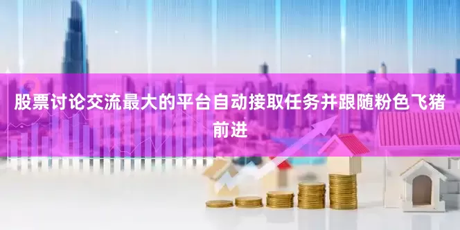 股票讨论交流最大的平台自动接取任务并跟随粉色飞猪前进
