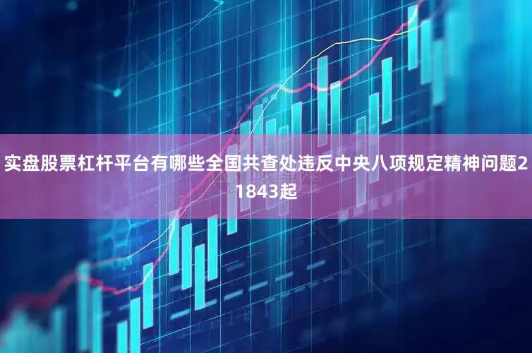 实盘股票杠杆平台有哪些全国共查处违反中央八项规定精神问题21843起