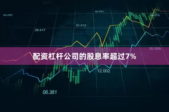 配资杠杆公司的股息率超过7%