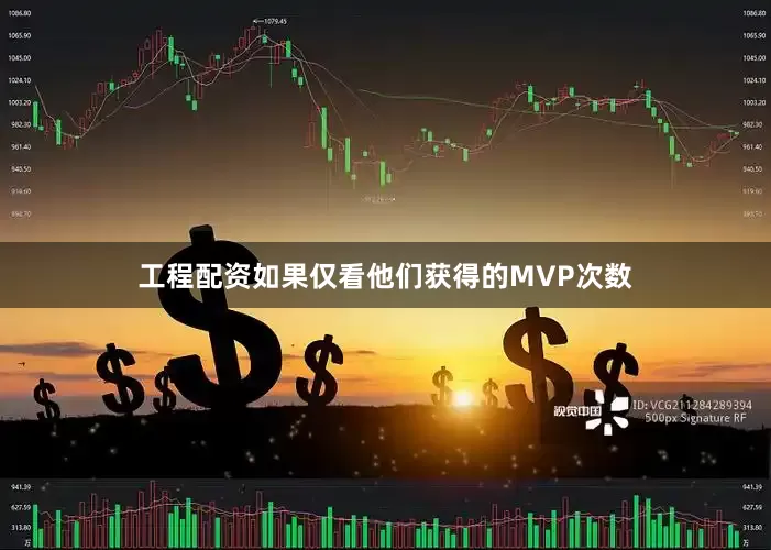 工程配资如果仅看他们获得的MVP次数