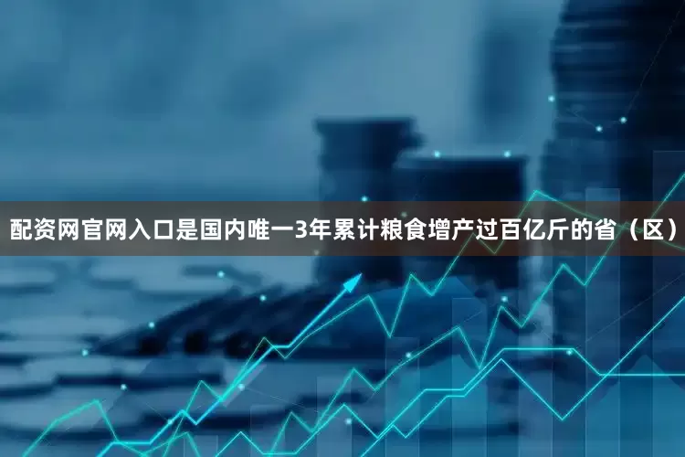 配资网官网入口是国内唯一3年累计粮食增产过百亿斤的省（区）
