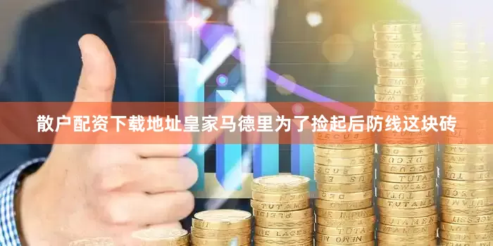 散户配资下载地址皇家马德里为了捡起后防线这块砖