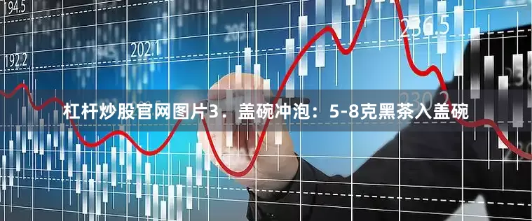 杠杆炒股官网图片3．盖碗冲泡：5-8克黑茶入盖碗