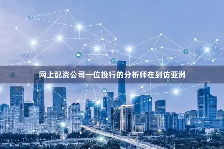 网上配资公司一位投行的分析师在到访亚洲