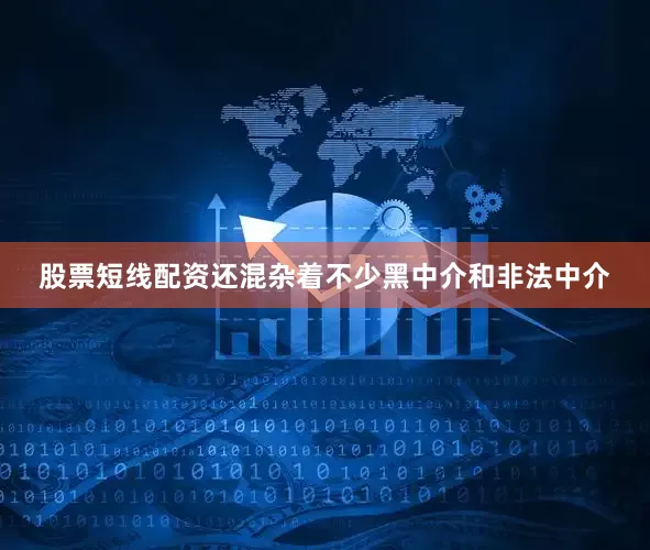 股票短线配资还混杂着不少黑中介和非法中介