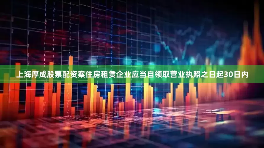 上海厚成股票配资案住房租赁企业应当自领取营业执照之日起30日内