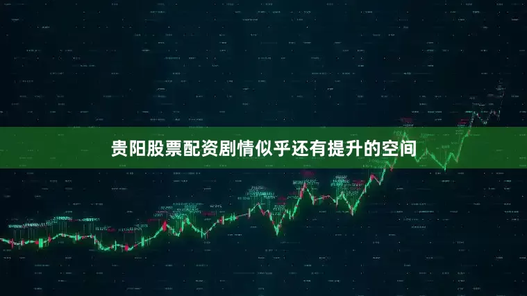 贵阳股票配资剧情似乎还有提升的空间