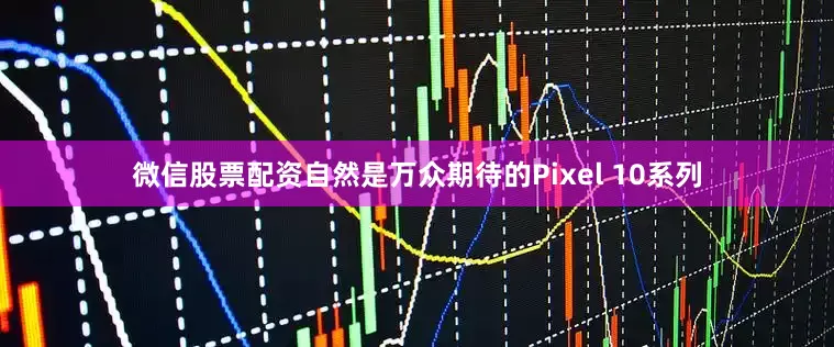 微信股票配资自然是万众期待的Pixel 10系列