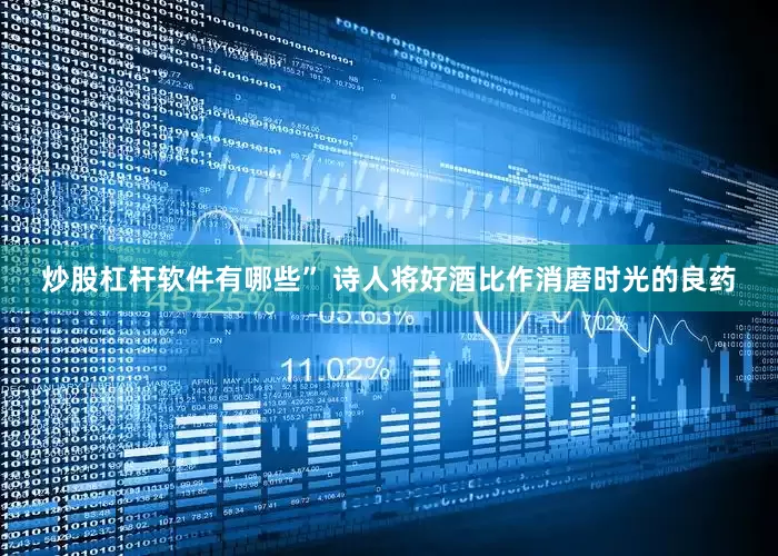 炒股杠杆软件有哪些” 诗人将好酒比作消磨时光的良药