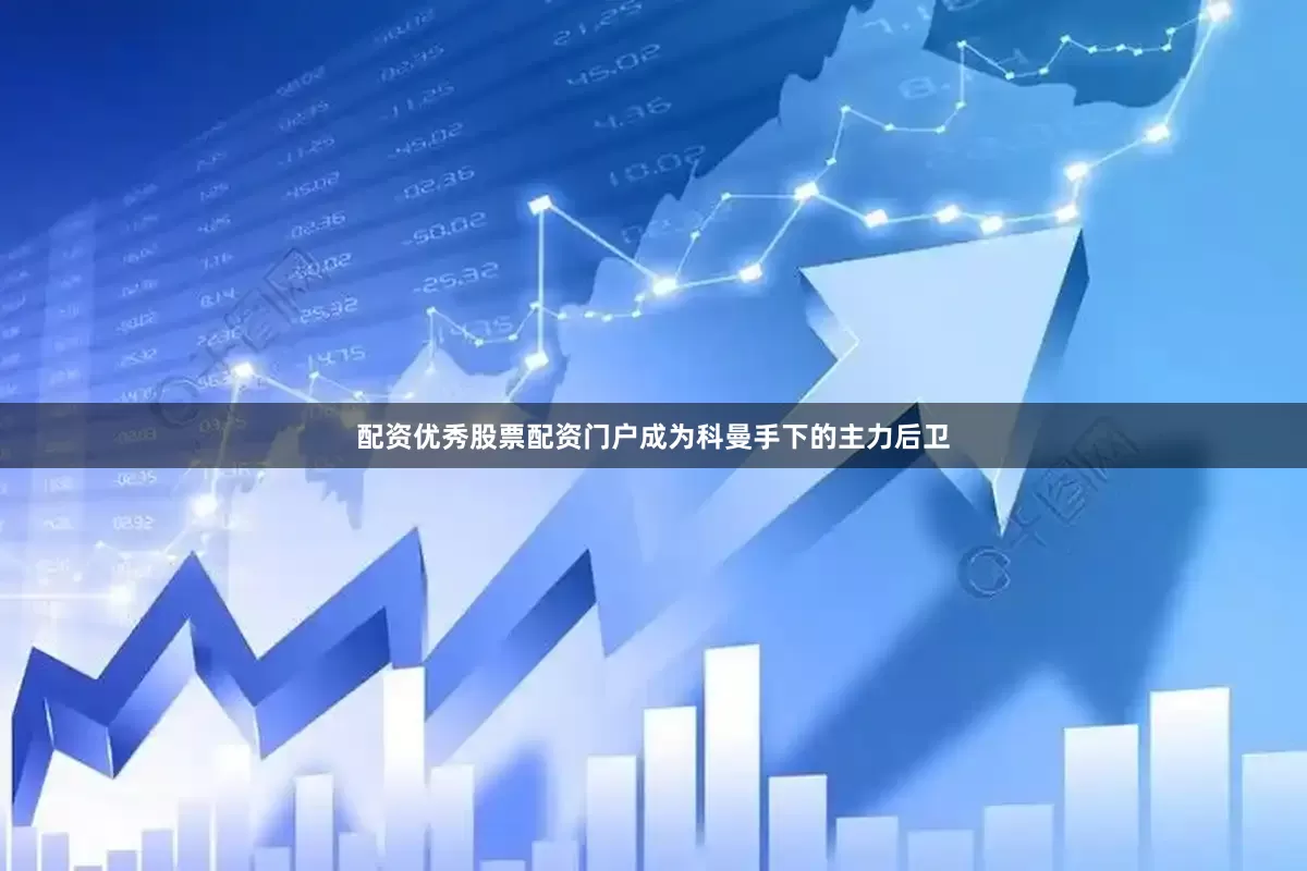 配资优秀股票配资门户成为科曼手下的主力后卫