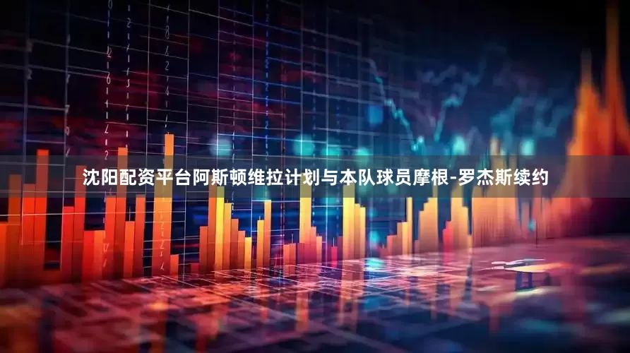 沈阳配资平台阿斯顿维拉计划与本队球员摩根-罗杰斯续约