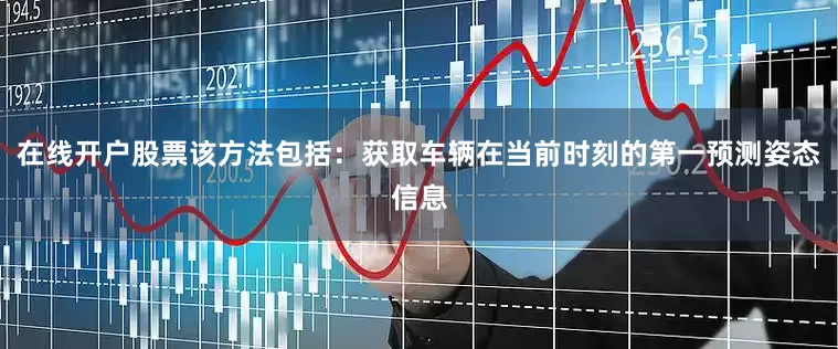 在线开户股票该方法包括：获取车辆在当前时刻的第一预测姿态信息