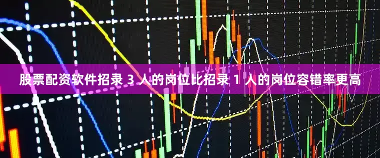 股票配资软件招录 3 人的岗位比招录 1 人的岗位容错率更高