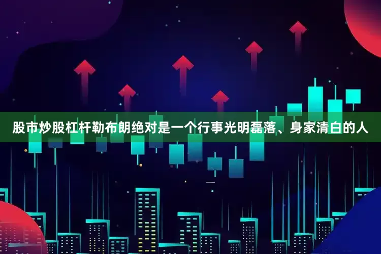 股市炒股杠杆勒布朗绝对是一个行事光明磊落、身家清白的人