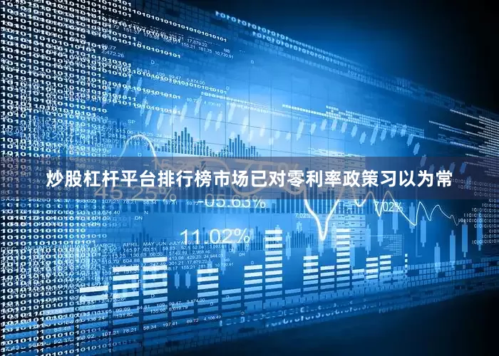 炒股杠杆平台排行榜市场已对零利率政策习以为常