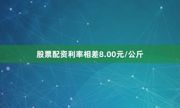 股票配资利率相差8.00元/公斤
