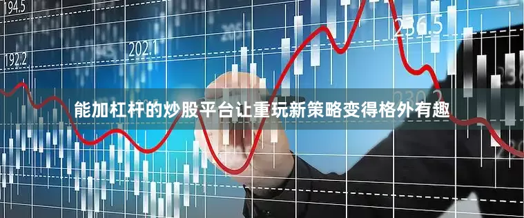 能加杠杆的炒股平台让重玩新策略变得格外有趣