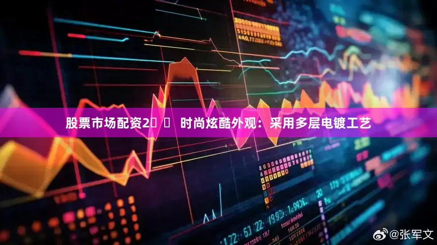 股票市场配资2️⃣ 时尚炫酷外观：采用多层电镀工艺