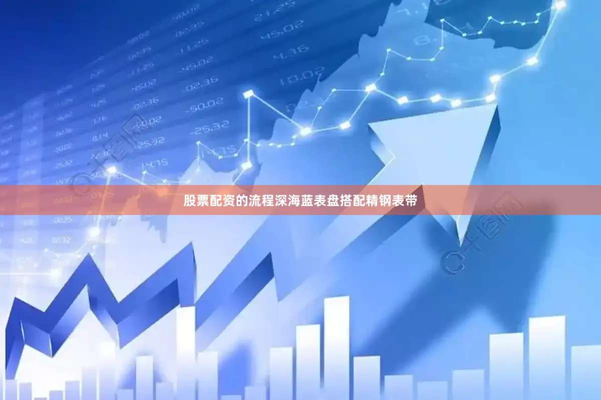 股票配资的流程深海蓝表盘搭配精钢表带