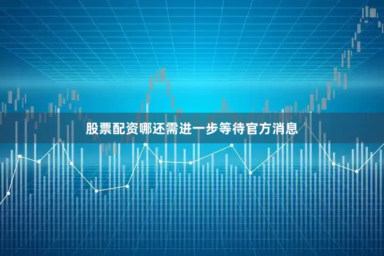 股票配资哪还需进一步等待官方消息