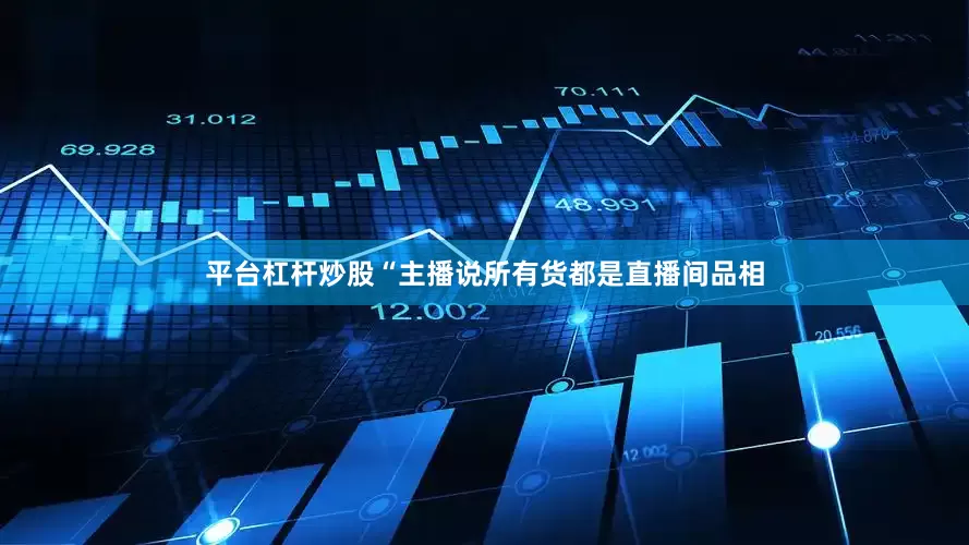 平台杠杆炒股　　“主播说所有货都是直播间品相