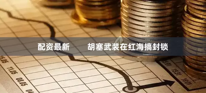配资最新        胡塞武装在红海搞封锁